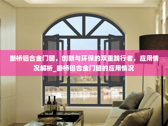 断桥铝合金门窗，创新与环保的双重践行者，应用情况解析_断桥铝合金门窗的应用情况