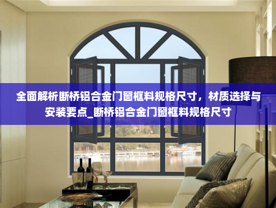 全面解析断桥铝合金门窗框料规格尺寸，材质选择与安装要点_断桥铝合金门窗框料规格尺寸