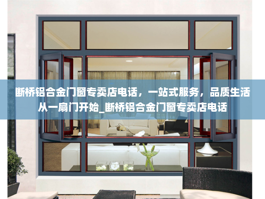 断桥铝合金门窗专卖店电话，一站式服务，品质生活从一扇门开始_断桥铝合金门窗专卖店电话