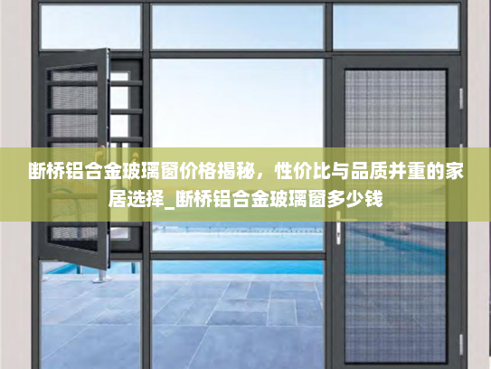 断桥铝合金玻璃窗价格揭秘，性价比与品质并重的家居选择_断桥铝合金玻璃窗多少钱