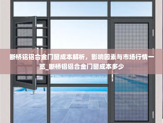 断桥铝铝合金门窗成本解析，影响因素与市场行情一览_断桥铝铝合金门窗成本多少