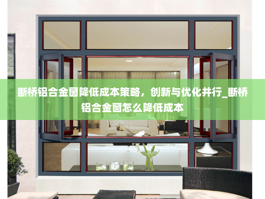 断桥铝合金窗降低成本策略，创新与优化并行_断桥铝合金窗怎么降低成本
