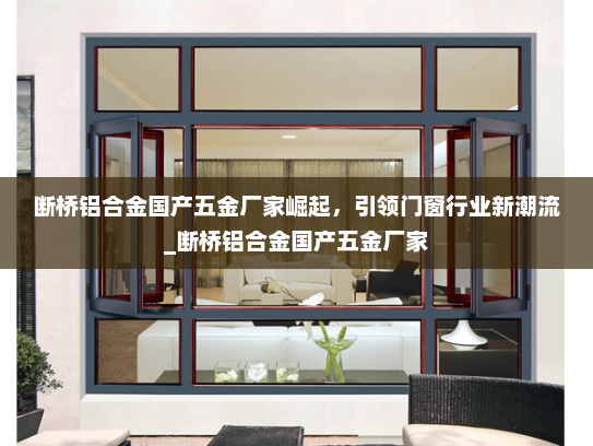 断桥铝合金国产五金厂家崛起，引领门窗行业新潮流_断桥铝合金国产五金厂家