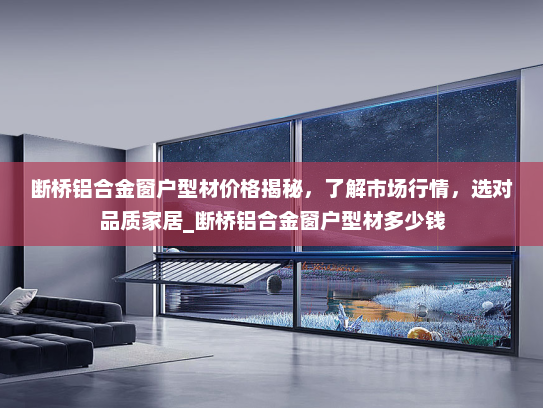 断桥铝合金窗户型材价格揭秘，了解市场行情，选对品质家居_断桥铝合金窗户型材多少钱