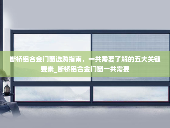 断桥铝合金门窗选购指南，一共需要了解的五大关键要素_断桥铝合金门窗一共需要