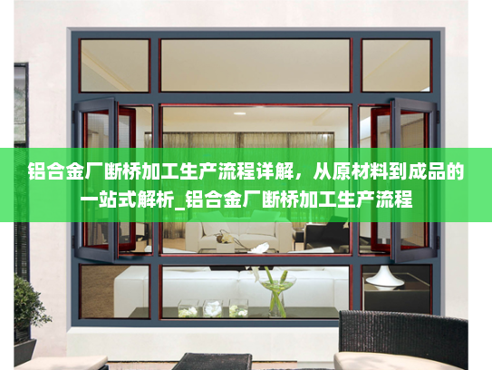 铝合金厂断桥加工生产流程详解，从原材料到成品的一站式解析_铝合金厂断桥加工生产流程