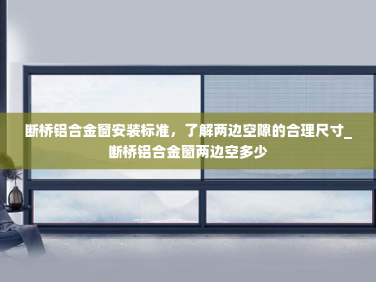 断桥铝合金窗安装标准，了解两边空隙的合理尺寸_断桥铝合金窗两边空多少