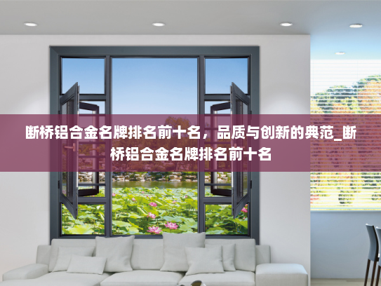 断桥铝合金名牌排名前十名，品质与创新的典范_断桥铝合金名牌排名前十名