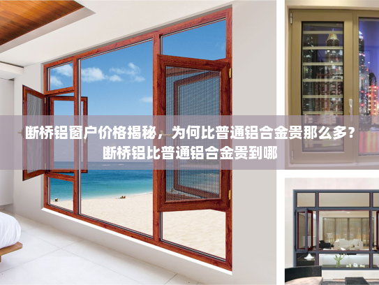 断桥铝窗户价格揭秘，为何比普通铝合金贵那么多？断桥铝比普通铝合金贵到哪
