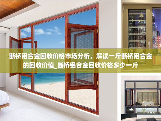 断桥铝合金回收价格市场分析，解读一斤断桥铝合金的回收价值_断桥铝合金回收价格多少一斤