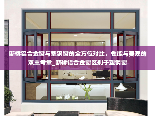 断桥铝合金窗与塑钢窗的全方位对比，性能与美观的双重考量_断桥铝合金窗区别于塑钢窗