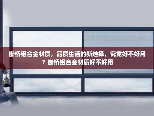 断桥铝合金材质，品质生活的新选择，究竟好不好用？断桥铝合金材质好不好用