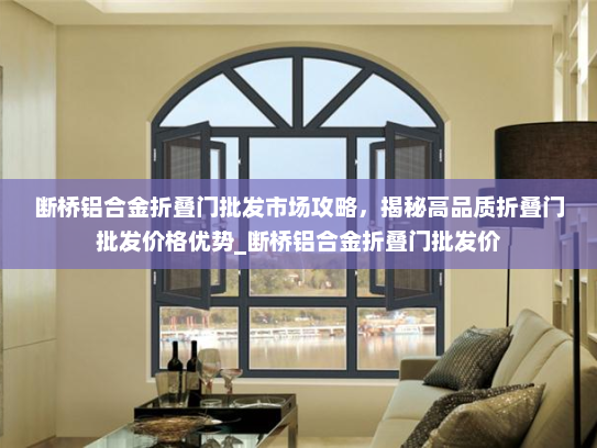 断桥铝合金折叠门批发市场攻略，揭秘高品质折叠门批发价格优势_断桥铝合金折叠门批发价