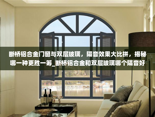断桥铝合金门窗与双层玻璃，隔音效果大比拼，揭秘哪一种更胜一筹_断桥铝合金和双层玻璃哪个隔音好
