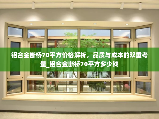铝合金断桥70平方价格解析，品质与成本的双重考量_铝合金断桥70平方多少钱
