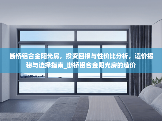 断桥铝合金阳光房，投资回报与性价比分析，造价揭秘与选择指南_断桥铝合金阳光房的造价