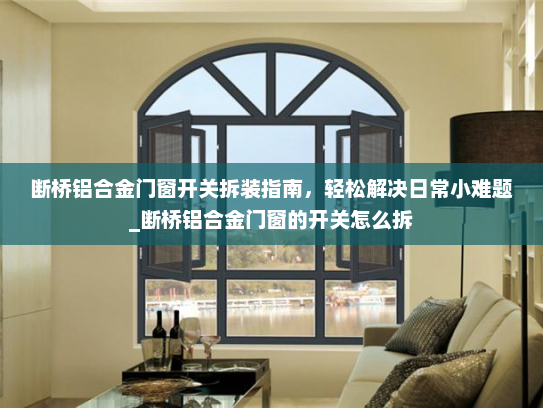 断桥铝合金门窗开关拆装指南，轻松解决日常小难题_断桥铝合金门窗的开关怎么拆