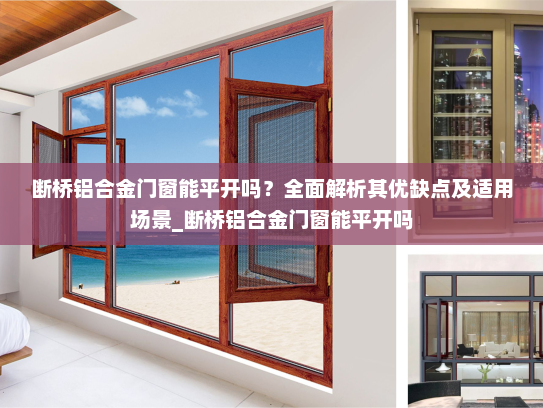 断桥铝合金门窗能平开吗？全面解析其优缺点及适用场景_断桥铝合金门窗能平开吗