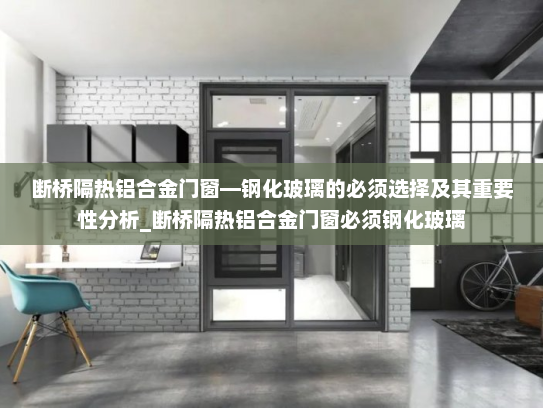 断桥隔热铝合金门窗—钢化玻璃的必须选择及其重要性分析_断桥隔热铝合金门窗必须钢化玻璃