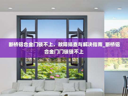 断桥铝合金门锁不上，故障排查与解决指南_断桥铝合金门门锁锁不上