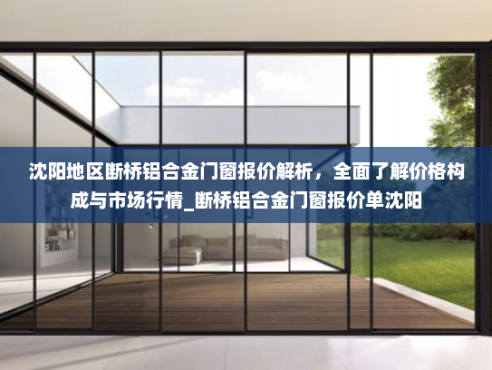 沈阳地区断桥铝合金门窗报价解析，全面了解价格构成与市场行情_断桥铝合金门窗报价单沈阳