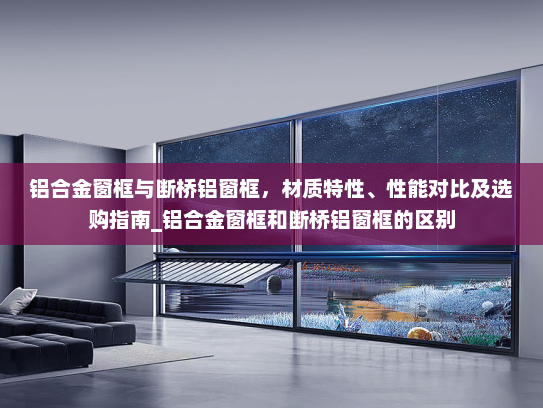 铝合金窗框与断桥铝窗框，材质特性、性能对比及选购指南_铝合金窗框和断桥铝窗框的区别