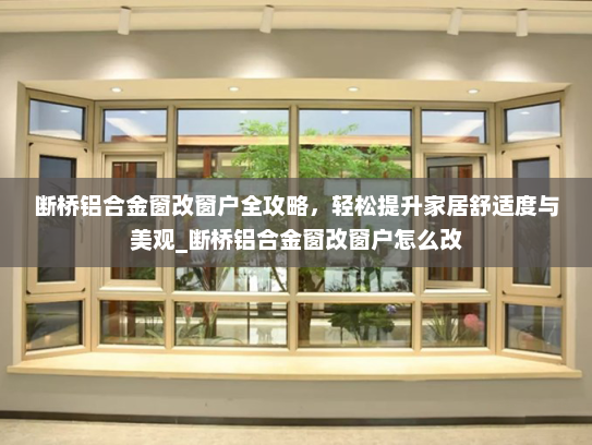 断桥铝合金窗改窗户全攻略，轻松提升家居舒适度与美观_断桥铝合金窗改窗户怎么改