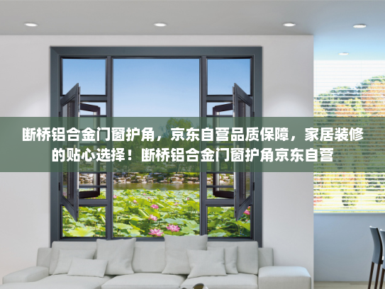 断桥铝合金门窗护角，京东自营品质保障，家居装修的贴心选择！断桥铝合金门窗护角京东自营