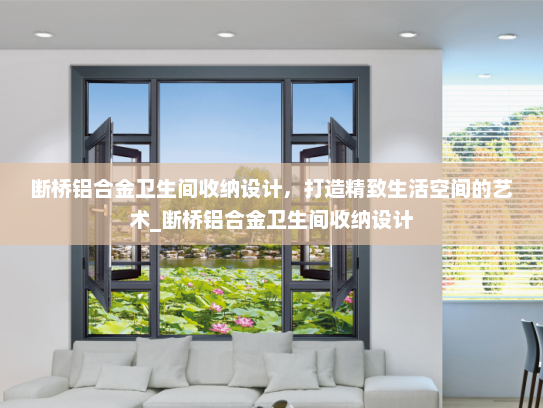 断桥铝合金卫生间收纳设计，打造精致生活空间的艺术_断桥铝合金卫生间收纳设计