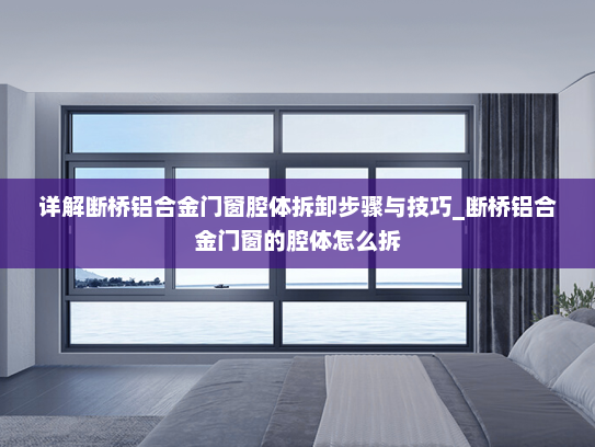 详解断桥铝合金门窗腔体拆卸步骤与技巧_断桥铝合金门窗的腔体怎么拆