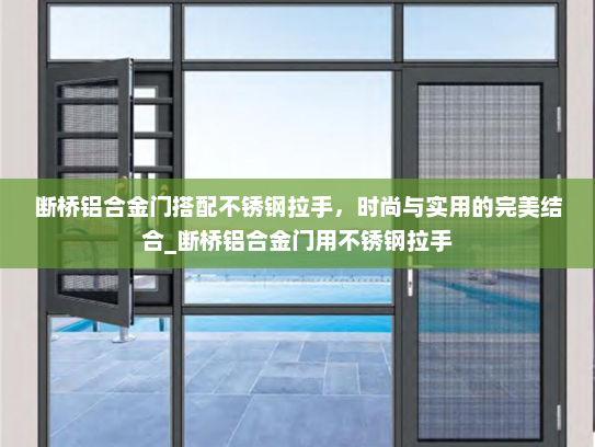 断桥铝合金门搭配不锈钢拉手，时尚与实用的完美结合_断桥铝合金门用不锈钢拉手