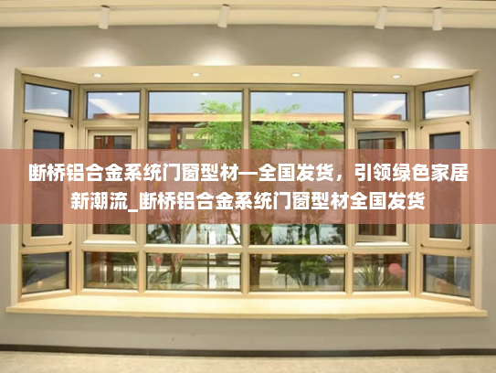 断桥铝合金系统门窗型材—全国发货，引领绿色家居新潮流_断桥铝合金系统门窗型材全国发货