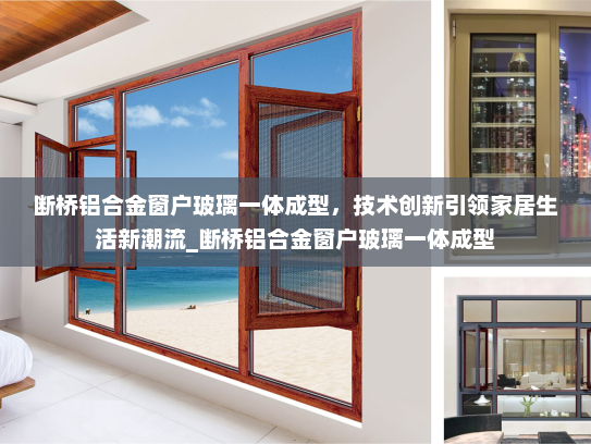 断桥铝合金窗户玻璃一体成型，技术创新引领家居生活新潮流_断桥铝合金窗户玻璃一体成型