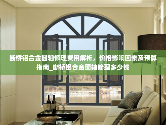 断桥铝合金窗轴修理费用解析，价格影响因素及预算指南_断桥铝合金窗轴修理多少钱