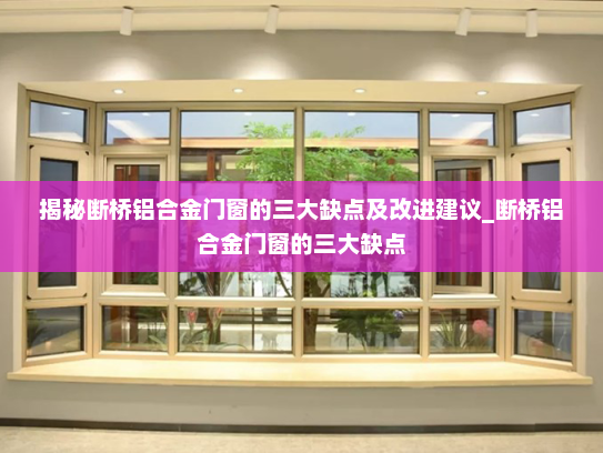 揭秘断桥铝合金门窗的三大缺点及改进建议_断桥铝合金门窗的三大缺点