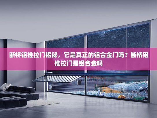 断桥铝推拉门揭秘，它是真正的铝合金门吗？断桥铝推拉门是铝合金吗