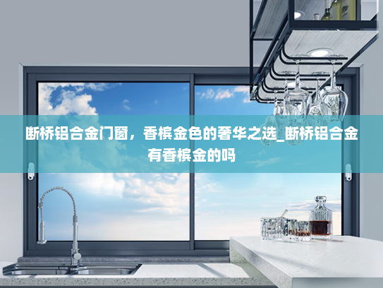 断桥铝合金门窗，香槟金色的奢华之选_断桥铝合金有香槟金的吗