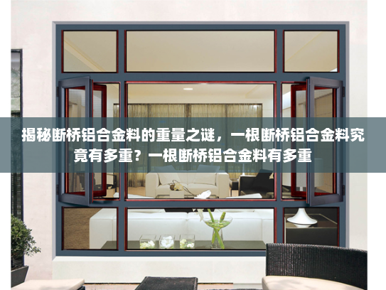 揭秘断桥铝合金料的重量之谜，一根断桥铝合金料究竟有多重？一根断桥铝合金料有多重