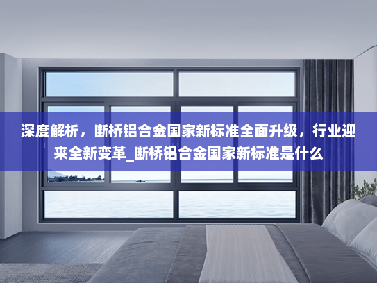 深度解析，断桥铝合金国家新标准全面升级，行业迎来全新变革_断桥铝合金国家新标准是什么