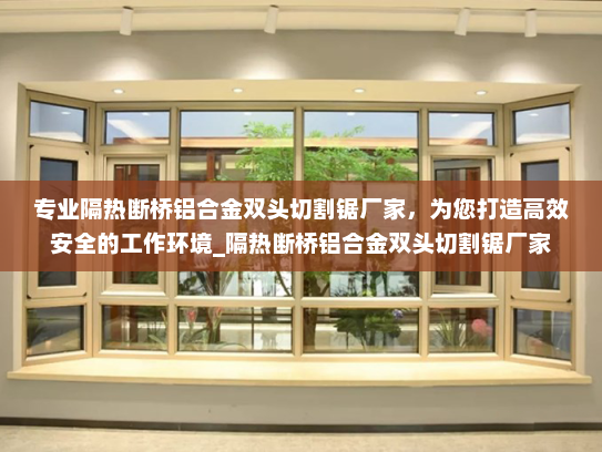 专业隔热断桥铝合金双头切割锯厂家，为您打造高效安全的工作环境_隔热断桥铝合金双头切割锯厂家