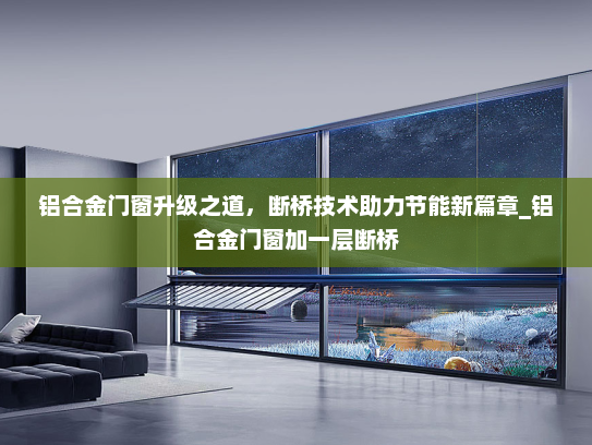 铝合金门窗升级之道，断桥技术助力节能新篇章_铝合金门窗加一层断桥
