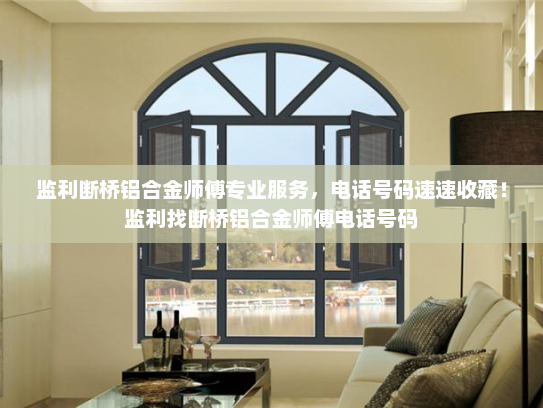 监利断桥铝合金师傅专业服务，电话号码速速收藏！监利找断桥铝合金师傅电话号码