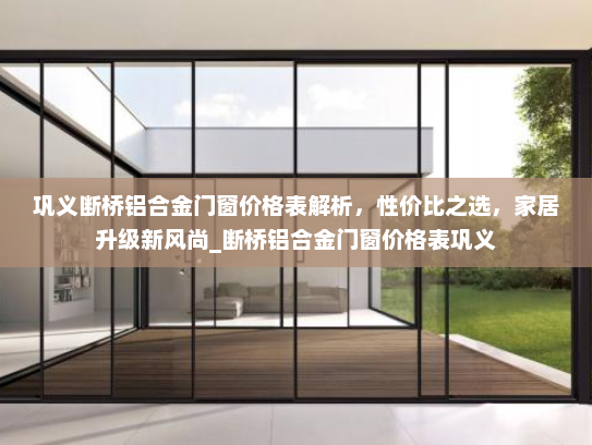 巩义断桥铝合金门窗价格表解析，性价比之选，家居升级新风尚_断桥铝合金门窗价格表巩义