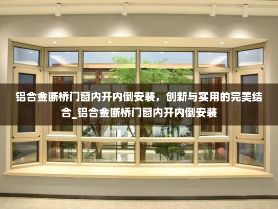 铝合金断桥门窗内开内倒安装，创新与实用的完美结合_铝合金断桥门窗内开内倒安装