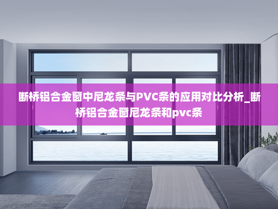 断桥铝合金窗中尼龙条与PVC条的应用对比分析_断桥铝合金窗尼龙条和pvc条
