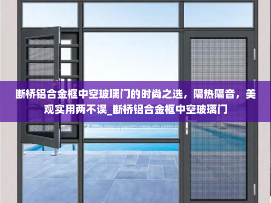 断桥铝合金框中空玻璃门的时尚之选，隔热隔音，美观实用两不误_断桥铝合金框中空玻璃门