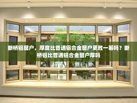 断桥铝窗户，厚度比普通铝合金窗户更胜一筹吗？断桥铝比普通铝合金窗户厚吗