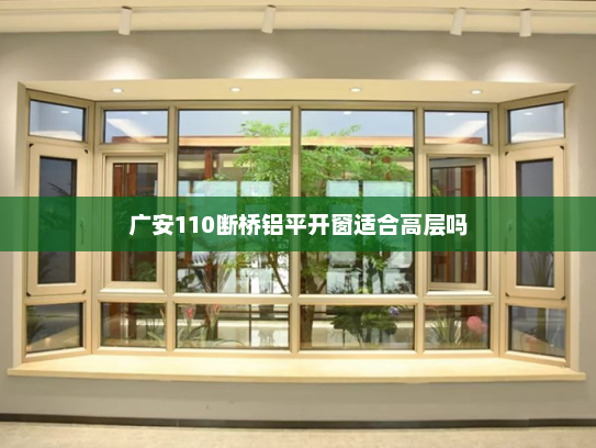 广安110断桥铝平开窗适合高层吗
