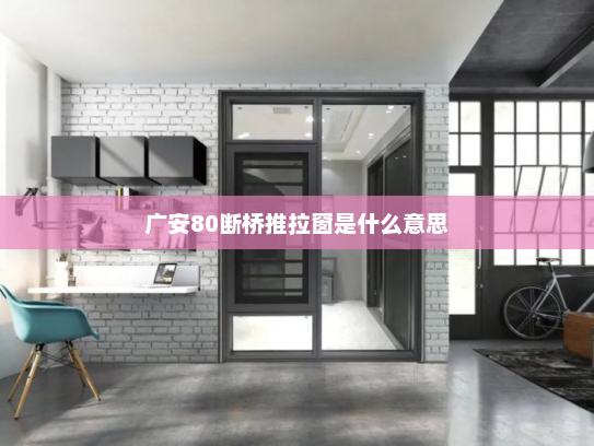广安80断桥推拉窗是什么意思 广安80断桥推拉窗是什么意思
