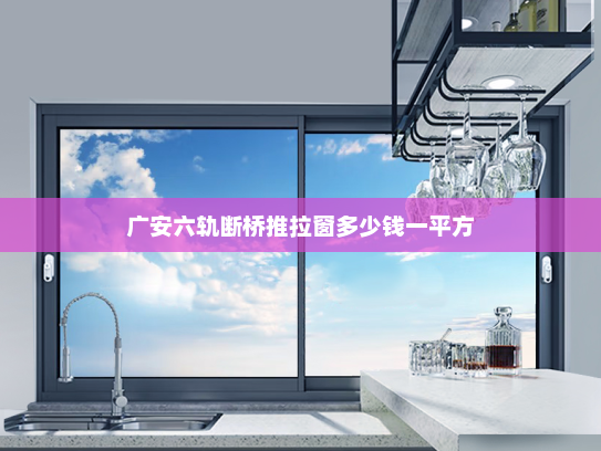 广安六轨断桥推拉窗多少钱一平方